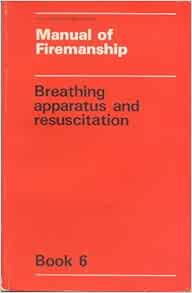 Manual of Firemanship: Book 6: Breathing Apparatus and Resuscitation: A